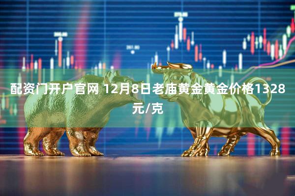 配资门开户官网 12月8日老庙黄金黄金价格1328元/克