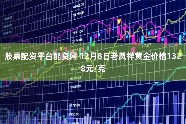 股票配资平台配资网 12月8日老凤祥黄金价格1328元/克