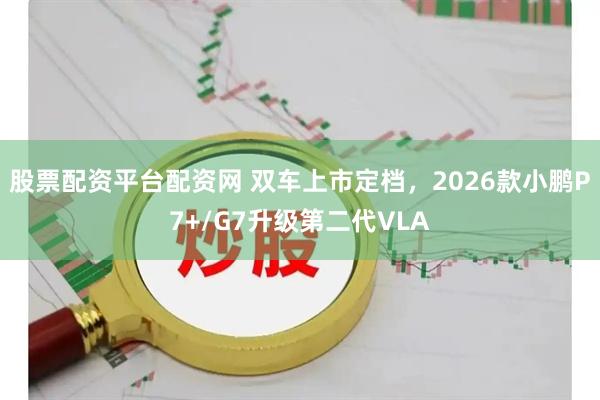 股票配资平台配资网 双车上市定档，2026款小鹏P7+/G7升级第二代VLA