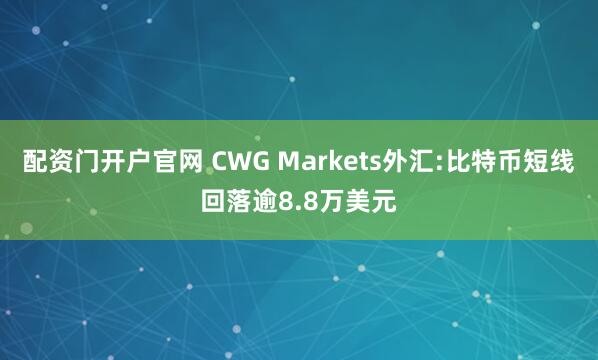 配资门开户官网 CWG Markets外汇:比特币短线回落逾8.8万美元