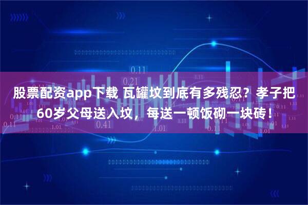 股票配资app下载 瓦罐坟到底有多残忍？孝子把60岁父母送入坟，每送一顿饭砌一块砖！