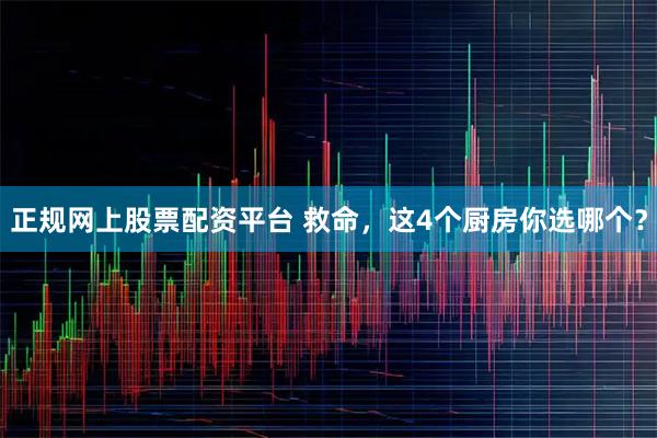 正规网上股票配资平台 救命，这4个厨房你选哪个？