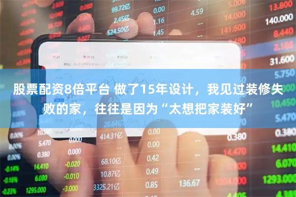 股票配资8倍平台 做了15年设计，我见过装修失败的家，往往是因为“太想把家装好”